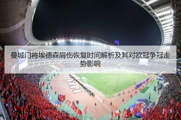 曼城门将埃德森肩伤恢复时间解析及其对欧冠争冠走势影响