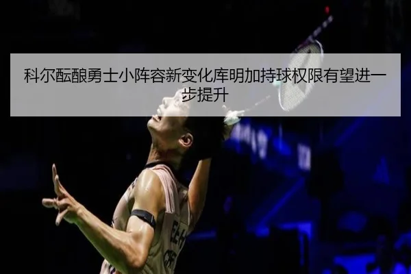 科尔酝酿勇士小阵容新变化库明加持球权限有望进一步提升