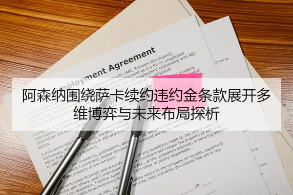 阿森纳围绕萨卡续约违约金条款展开多维博弈与未来布局探析