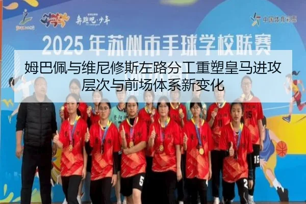 姆巴佩与维尼修斯左路分工重塑皇马进攻层次与前场体系新变化