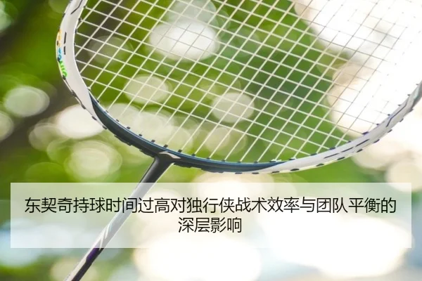 东契奇持球时间过高对独行侠战术效率与团队平衡的深层影响