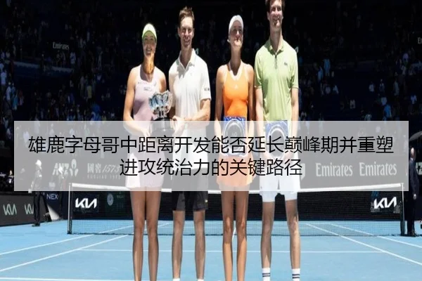 雄鹿字母哥中距离开发能否延长巅峰期并重塑进攻统治力的关键路径