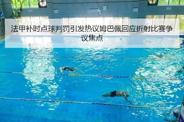 法甲补时点球判罚引发热议姆巴佩回应折射比赛争议焦点