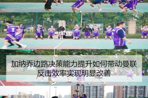 加纳乔边路决策能力提升如何带动曼联反击效率实现明显改善